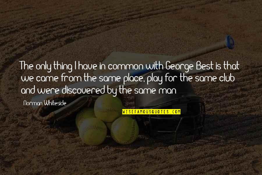 I Have The Best Man Quotes By Norman Whiteside: The only thing I have in common with I Have The Best Man Quotes By Norman Whiteside: The only thing I have in common with