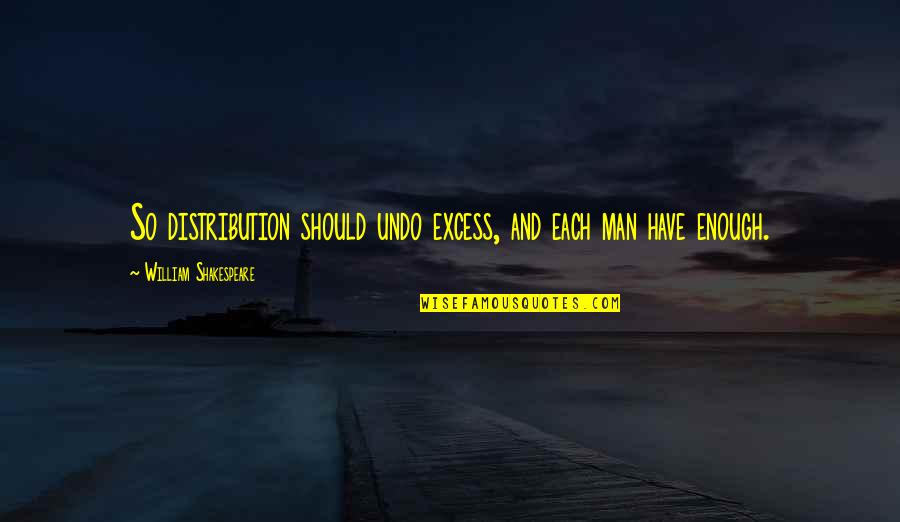 I Have The Best Man Quotes By William Shakespeare: So distribution should undo excess, and each man I Have The Best Man Quotes By William Shakespeare: So distribution should undo excess, and each man