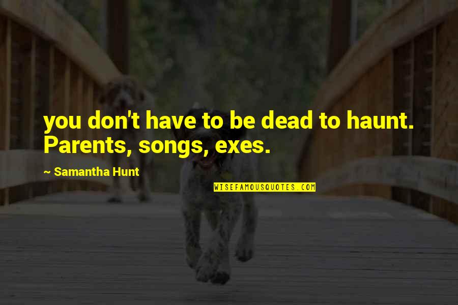 I Have The Best Parents Ever Quotes By Samantha Hunt: you don't have to be dead to haunt. I Have The Best Parents Ever Quotes By Samantha Hunt: you don't have to be dead to haunt.
