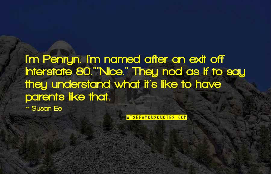 I Have The Best Parents Ever Quotes By Susan Ee: I'm Penryn. I'm named after an exit off I Have The Best Parents Ever Quotes By Susan Ee: I'm Penryn. I'm named after an exit off