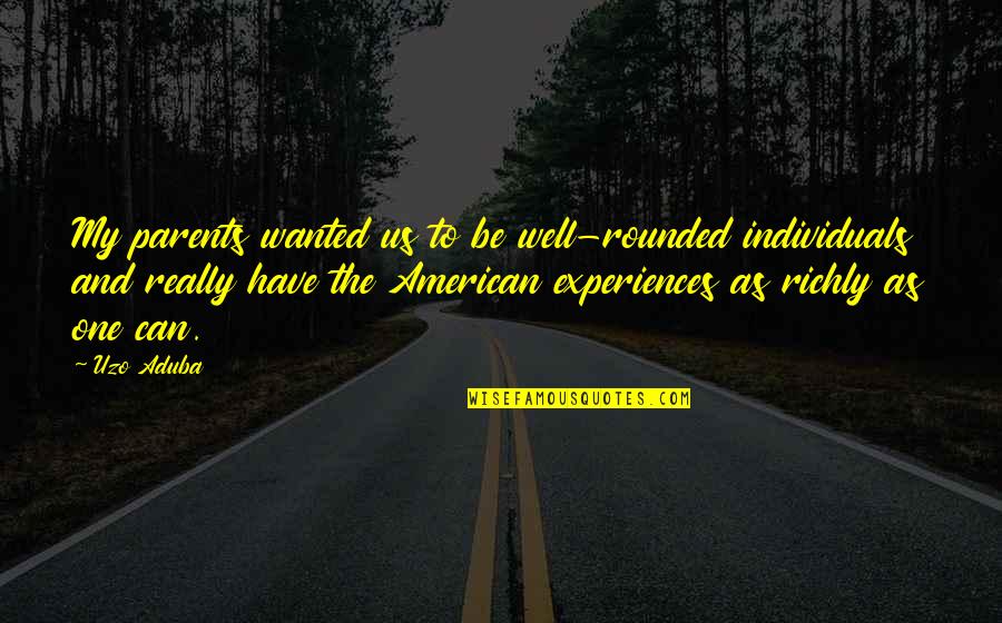 I Have The Best Parents Ever Quotes By Uzo Aduba: My parents wanted us to be well-rounded individuals I Have The Best Parents Ever Quotes By Uzo Aduba: My parents wanted us to be well-rounded individuals