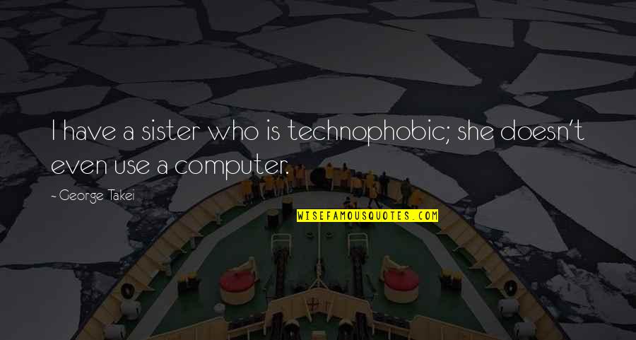 I Have The Best Sister Quotes By George Takei: I have a sister who is technophobic; she