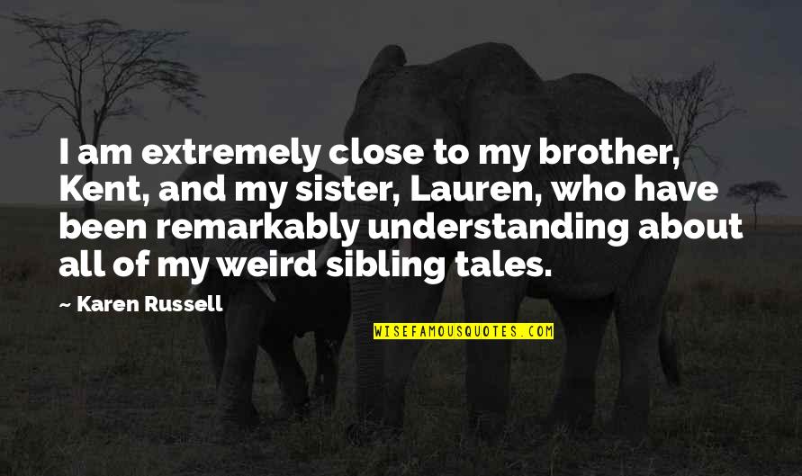 I Have The Best Sister Quotes By Karen Russell: I am extremely close to my brother, Kent, I Have The Best Sister Quotes By Karen Russell: I am extremely close to my brother, Kent,