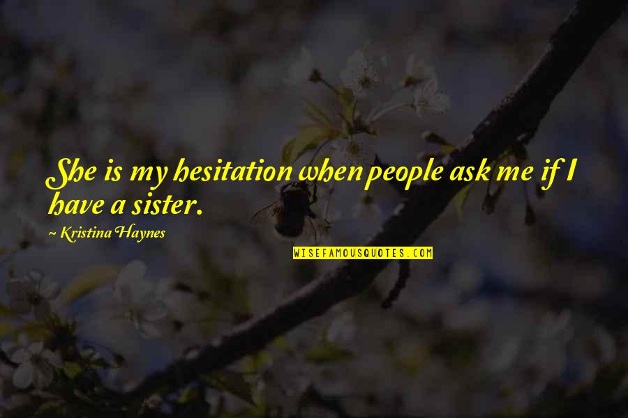 I Have The Best Sister Quotes By Kristina Haynes: She is my hesitation when people ask me I Have The Best Sister Quotes By Kristina Haynes: She is my hesitation when people ask me