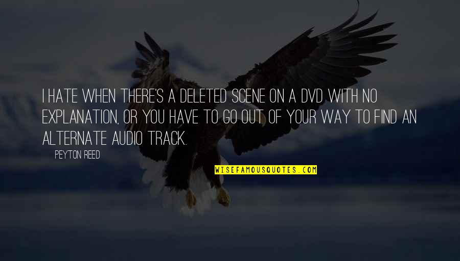 I Have To Go My Own Way Quotes By Peyton Reed: I hate when there's a deleted scene on I Have To Go My Own Way Quotes By Peyton Reed: I hate when there's a deleted scene on