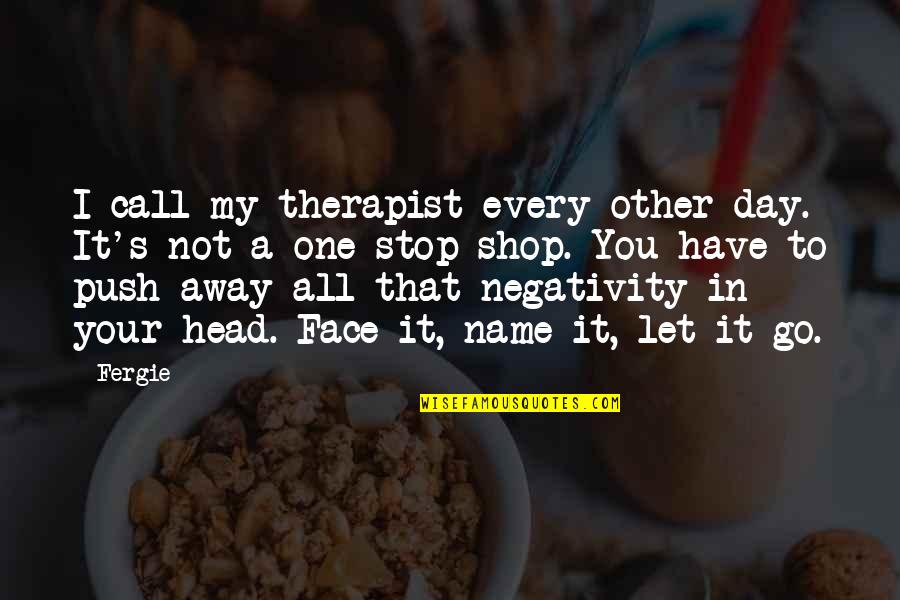 I Have To Let You Go Quotes By Fergie: I call my therapist every other day. It's