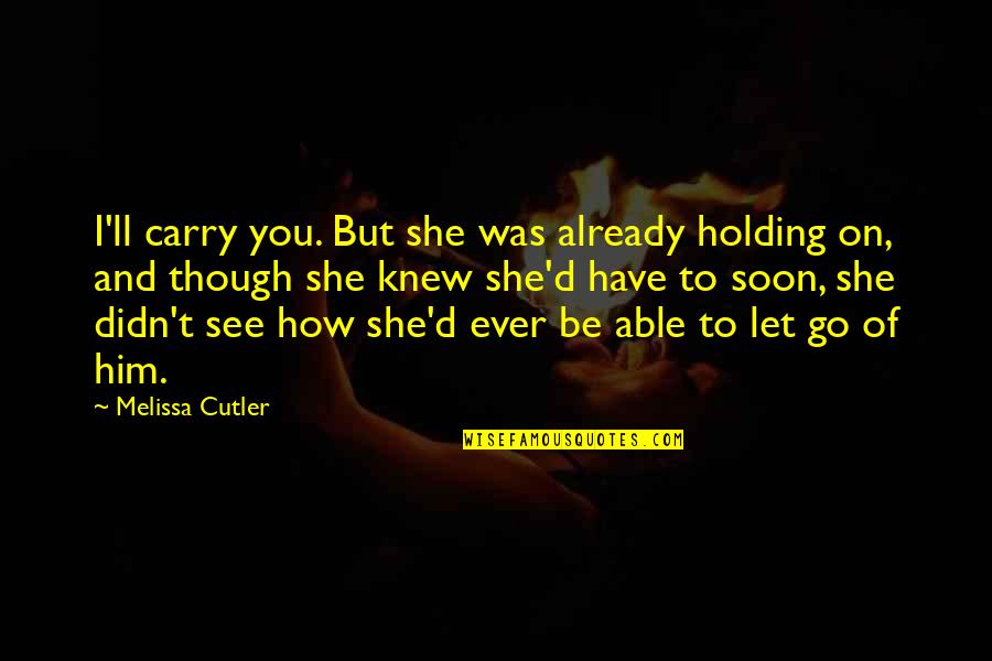 I Have To Let You Go Quotes By Melissa Cutler: I'll carry you. But she was already holding