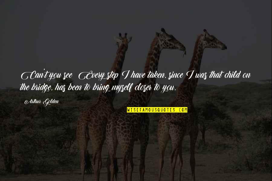 I Have To Love Myself Quotes By Arthur Golden: Can't you see? Every step I have taken, I Have To Love Myself Quotes By Arthur Golden: Can't you see? Every step I have taken,