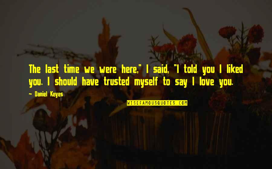 I Have To Love Myself Quotes By Daniel Keyes: The last time we were here," I said, I Have To Love Myself Quotes By Daniel Keyes: The last time we were here," I said,