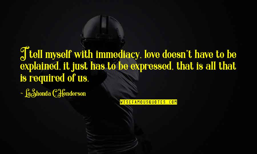 I Have To Love Myself Quotes By LaShonda C. Henderson: I tell myself with immediacy, love doesn't have I Have To Love Myself Quotes By LaShonda C. Henderson: I tell myself with immediacy, love doesn't have