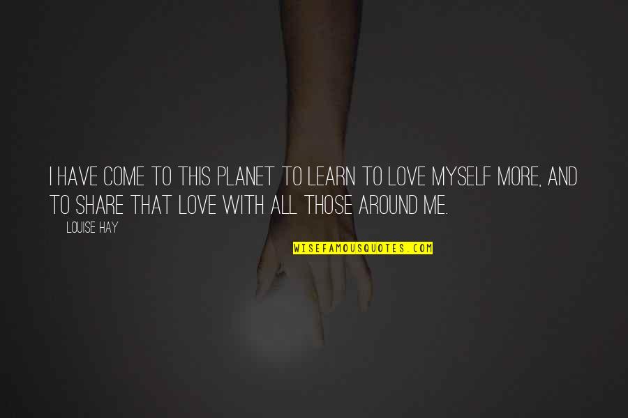 I Have To Love Myself Quotes By Louise Hay: I have come to this planet to learn I Have To Love Myself Quotes By Louise Hay: I have come to this planet to learn