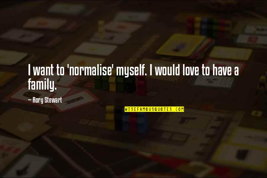 I Have To Love Myself Quotes By Rory Stewart: I want to 'normalise' myself. I would love I Have To Love Myself Quotes By Rory Stewart: I want to 'normalise' myself. I would love