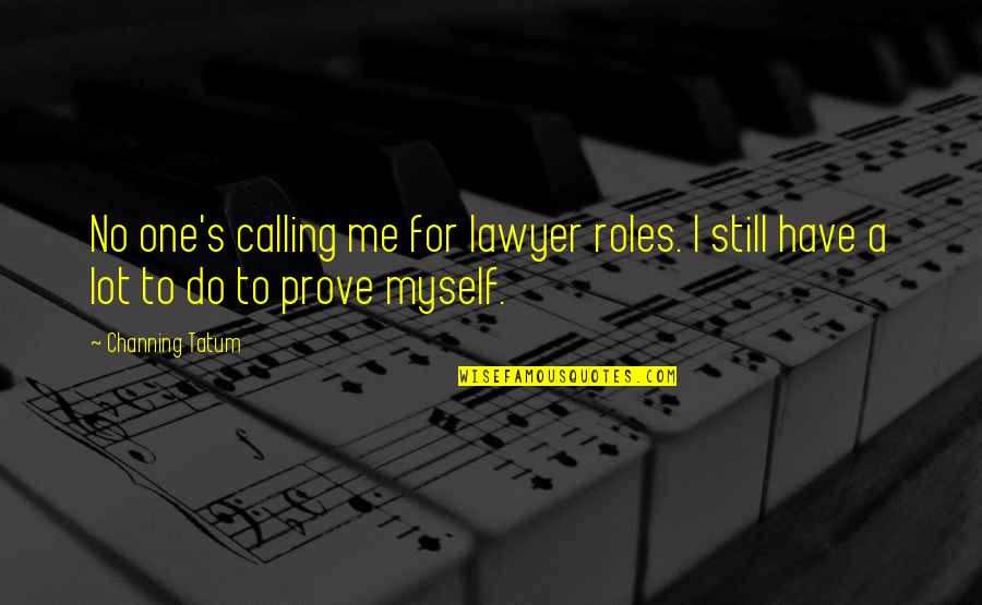 I Have To Prove Myself Quotes By Channing Tatum: No one's calling me for lawyer roles. I