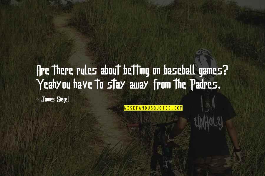 I Have To Stay Away From You Quotes By James Siegel: Are there rules about betting on baseball games? I Have To Stay Away From You Quotes By James Siegel: Are there rules about betting on baseball games?