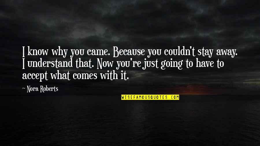 I Have To Stay Away From You Quotes By Nora Roberts: I know why you came. Because you couldn't I Have To Stay Away From You Quotes By Nora Roberts: I know why you came. Because you couldn't