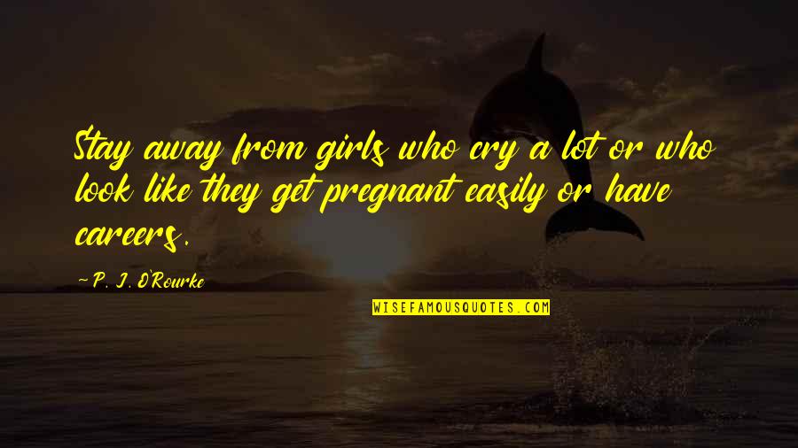 I Have To Stay Away From You Quotes By P. J. O'Rourke: Stay away from girls who cry a lot I Have To Stay Away From You Quotes By P. J. O'Rourke: Stay away from girls who cry a lot