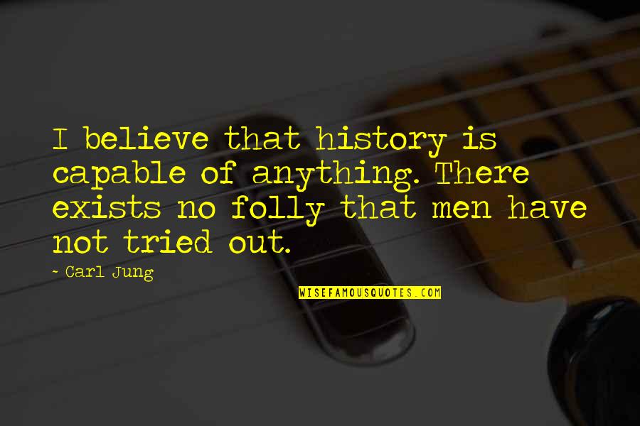 I Have Tried Quotes By Carl Jung: I believe that history is capable of anything.