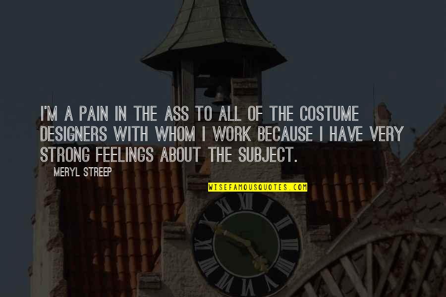 I Have Very Strong Feelings For You Quotes By Meryl Streep: I'm a pain in the ass to all I Have Very Strong Feelings For You Quotes By Meryl Streep: I'm a pain in the ass to all