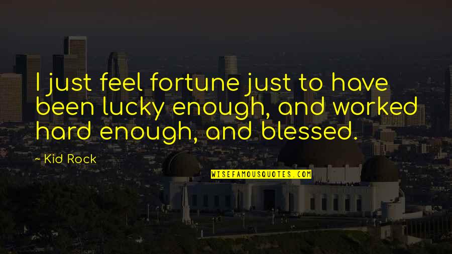 I Have Worked Hard Quotes By Kid Rock: I just feel fortune just to have been