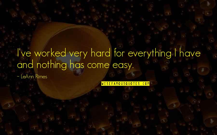 I Have Worked Hard Quotes By LeAnn Rimes: I've worked very hard for everything I have