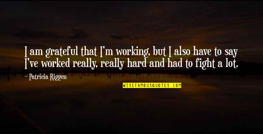 I Have Worked Hard Quotes By Patricia Riggen: I am grateful that I'm working, but I