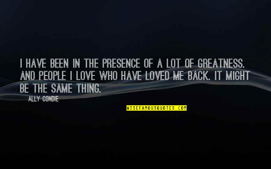 I Have Your Back Love Quotes By Ally Condie: I have been in the presence of a I Have Your Back Love Quotes By Ally Condie: I have been in the presence of a