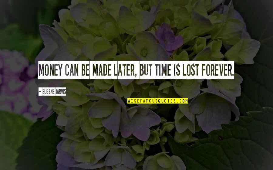I Havent Forgot About You Quotes By Eugene Jarvis: Money can be made later, but time is I Havent Forgot About You Quotes By Eugene Jarvis: Money can be made later, but time is
