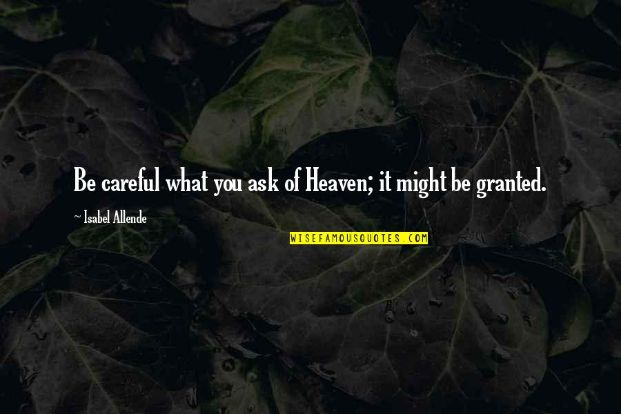 I Havent Forgot About You Quotes By Isabel Allende: Be careful what you ask of Heaven; it I Havent Forgot About You Quotes By Isabel Allende: Be careful what you ask of Heaven; it