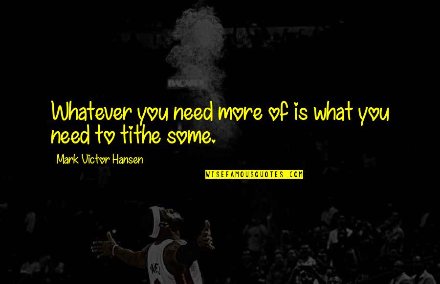 I Havent Forgot About You Quotes By Mark Victor Hansen: Whatever you need more of is what you I Havent Forgot About You Quotes By Mark Victor Hansen: Whatever you need more of is what you