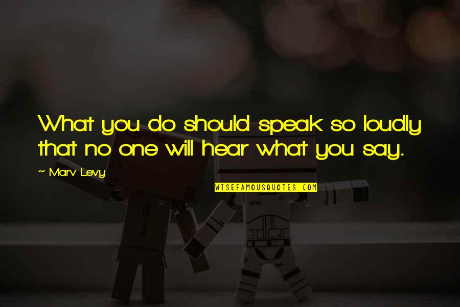 I Hear More Than I Say Quotes By Marv Levy: What you do should speak so loudly that