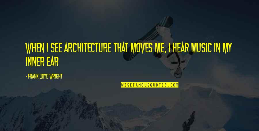I Hear Music Quotes By Frank Lloyd Wright: When I see architecture that moves me, I