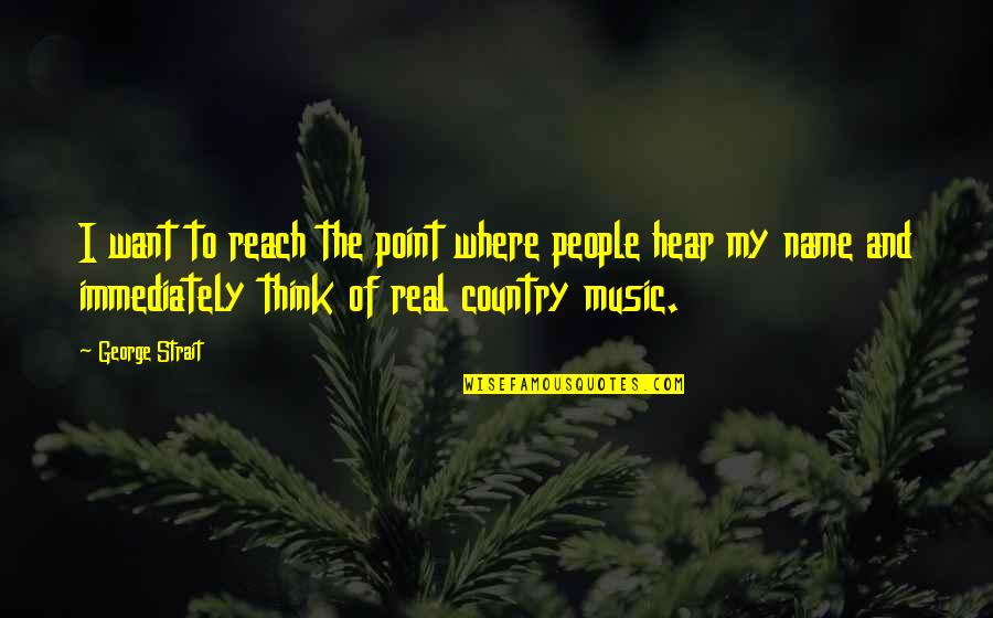 I Hear Music Quotes By George Strait: I want to reach the point where people