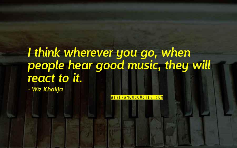 I Hear Music Quotes By Wiz Khalifa: I think wherever you go, when people hear