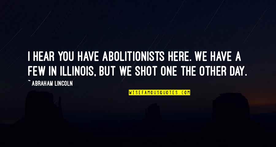 I Hear Quotes By Abraham Lincoln: I hear you have abolitionists here. We have