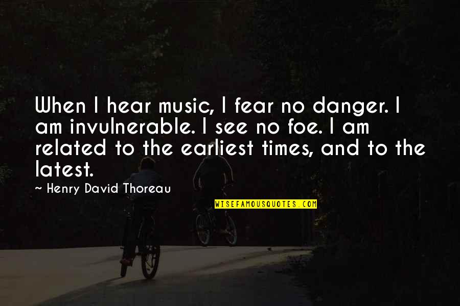 I Hear Quotes By Henry David Thoreau: When I hear music, I fear no danger.