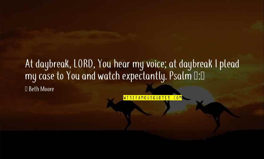 I Hear You Quotes By Beth Moore: At daybreak, LORD, You hear my voice; at