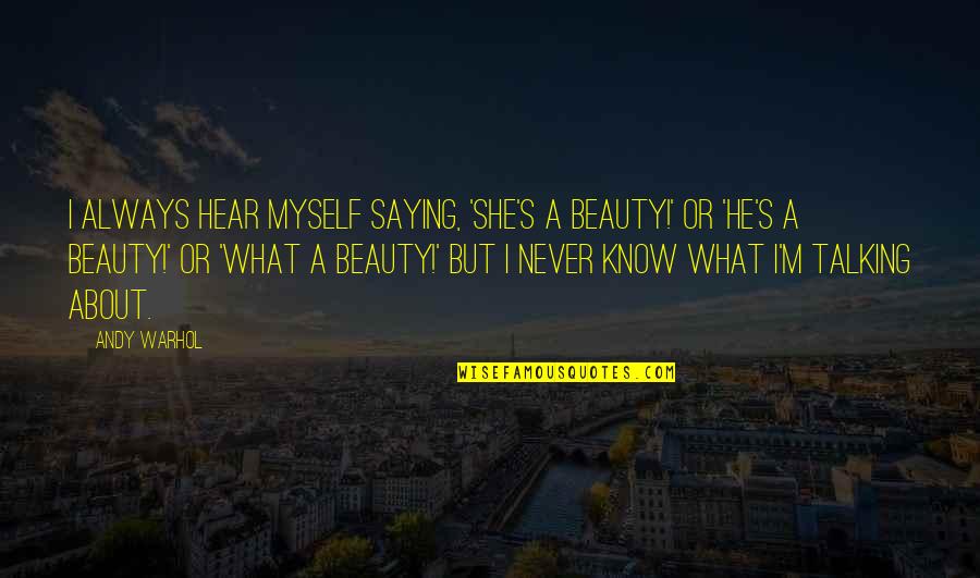 I Hear You Talking Quotes By Andy Warhol: I always hear myself saying, 'She's a beauty!'