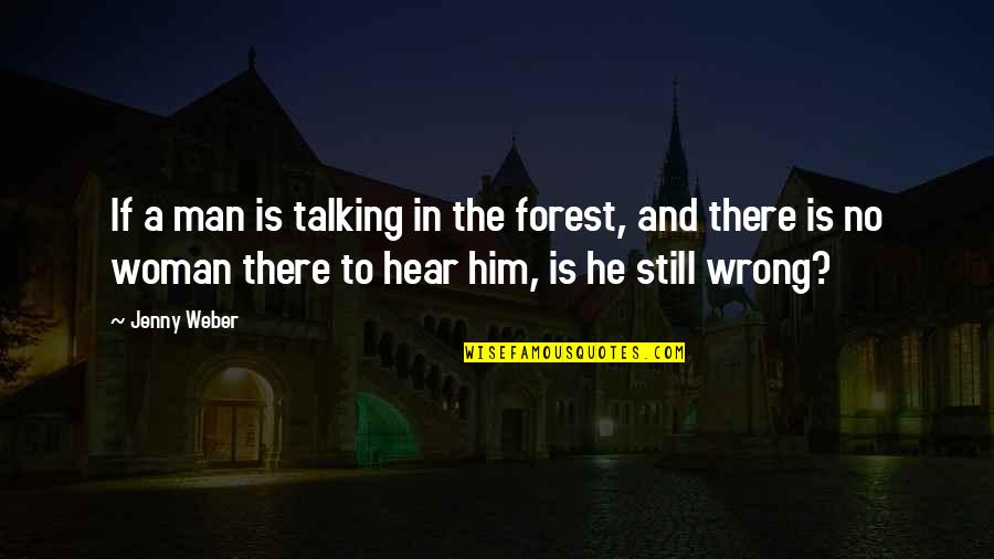 I Hear You Talking Quotes By Jenny Weber: If a man is talking in the forest,