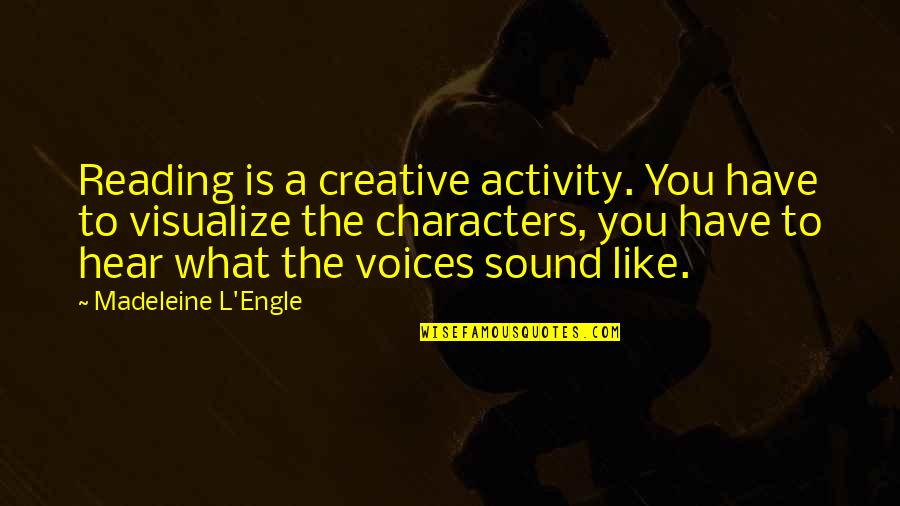 I Hear Your Voice Best Quotes By Madeleine L'Engle: Reading is a creative activity. You have to
