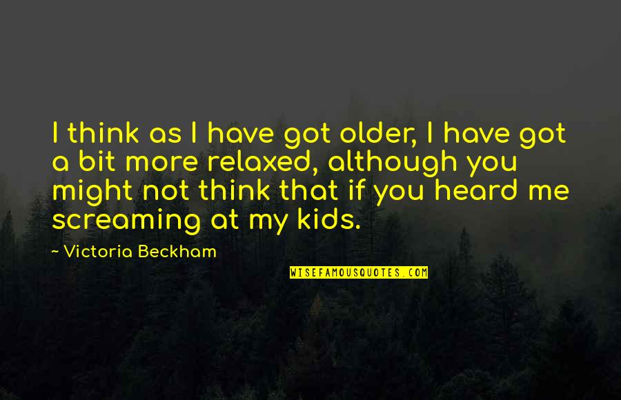 I Heard You Quotes By Victoria Beckham: I think as I have got older, I