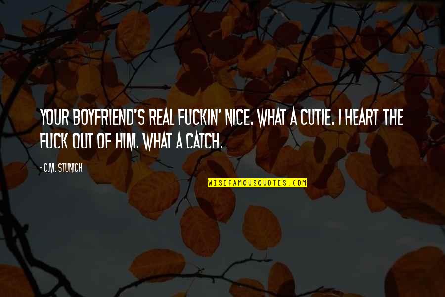 I Heart Him Quotes By C.M. Stunich: Your boyfriend's real fuckin' nice. What a cutie. I Heart Him Quotes By C.M. Stunich: Your boyfriend's real fuckin' nice. What a cutie.