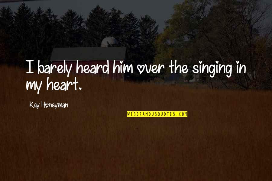 I Heart Him Quotes By Kay Honeyman: I barely heard him over the singing in I Heart Him Quotes By Kay Honeyman: I barely heard him over the singing in