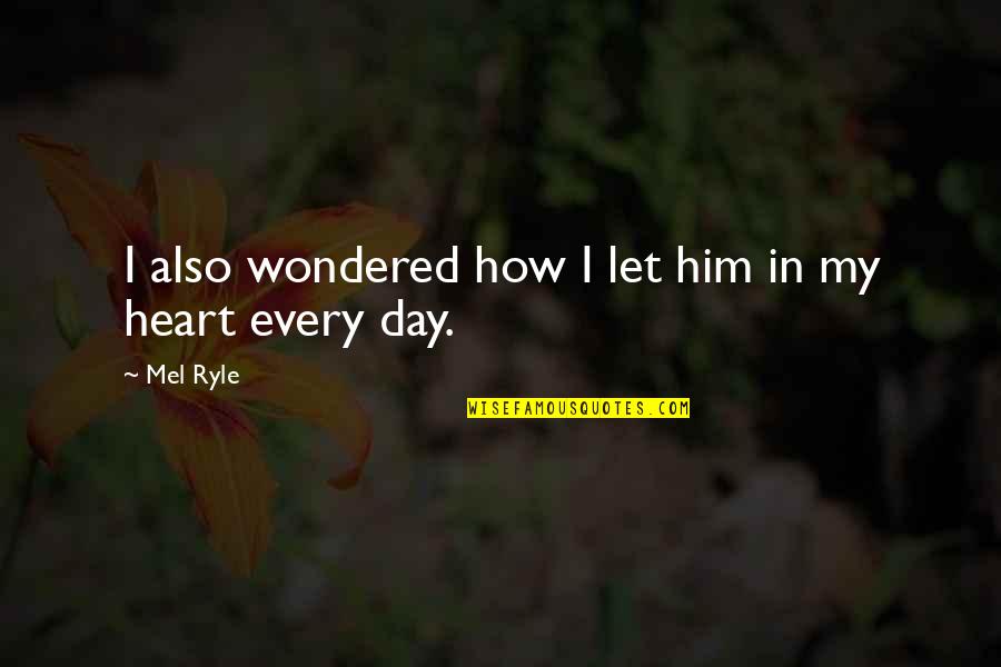 I Heart Him Quotes By Mel Ryle: I also wondered how I let him in