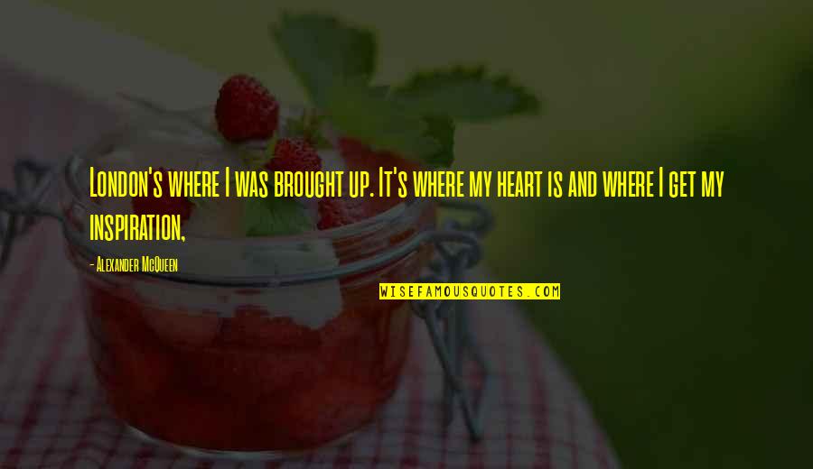 I Heart Inspiration Quotes By Alexander McQueen: London's where I was brought up. It's where