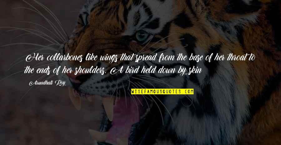 I Held You Down Quotes By Arundhati Roy: Her collarbones like wings that spread from the I Held You Down Quotes By Arundhati Roy: Her collarbones like wings that spread from the