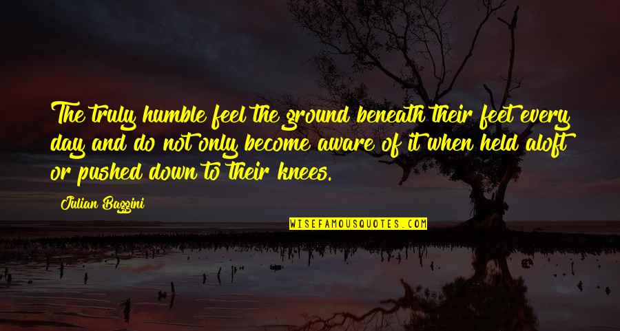 I Held You Down Quotes By Julian Baggini: The truly humble feel the ground beneath their I Held You Down Quotes By Julian Baggini: The truly humble feel the ground beneath their