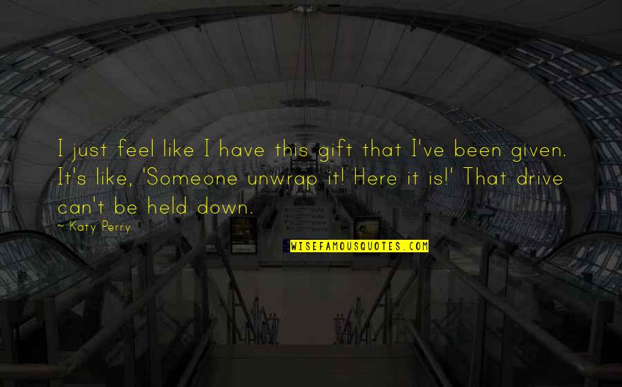 I Held You Down Quotes By Katy Perry: I just feel like I have this gift I Held You Down Quotes By Katy Perry: I just feel like I have this gift