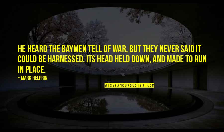 I Held You Down Quotes By Mark Helprin: He heard the Baymen tell of war, but I Held You Down Quotes By Mark Helprin: He heard the Baymen tell of war, but