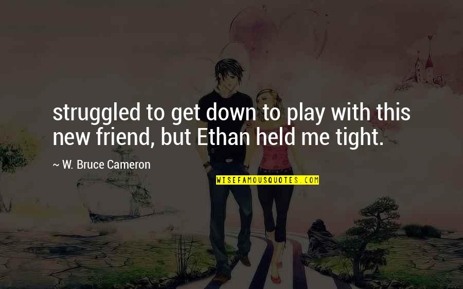 I Held You Down Quotes By W. Bruce Cameron: struggled to get down to play with this I Held You Down Quotes By W. Bruce Cameron: struggled to get down to play with this