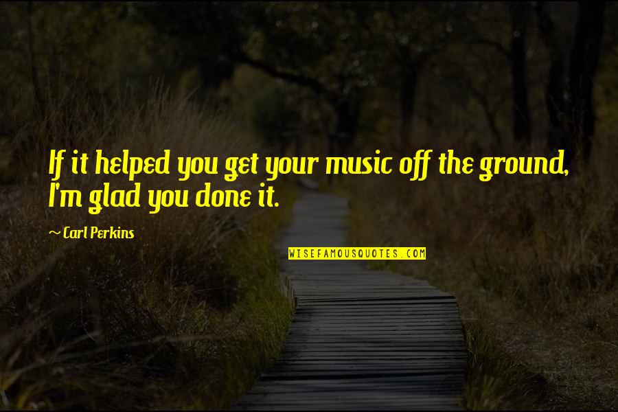 I Helped You Quotes By Carl Perkins: If it helped you get your music off